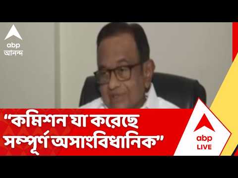 P. Chidambaram: "নির্বাচন কমিশন যা করেছে সম্পূর্ণ অসাংবিধানিক", মতামত পি. চিদাম্বরমের