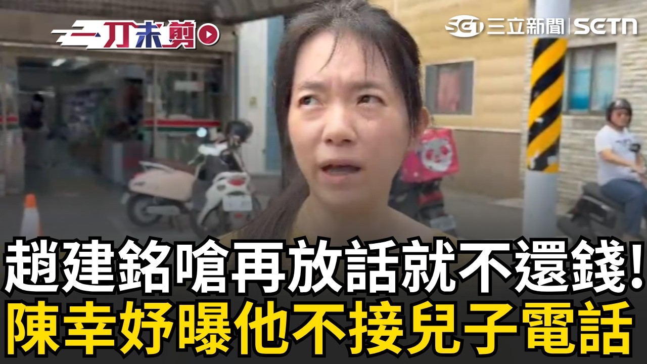 一刀未剪|趙建銘嗆「再放話就不還錢」陳幸妤曝他連兒子電話都不接!氣罵:沒人知道他到底想怎樣!反正他要我閉嘴我就閉嘴|三立新聞LIVE 縮圖