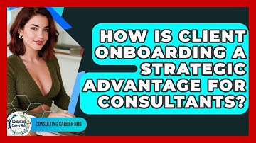 How Is Client Onboarding A Strategic Advantage For Consultants? - Consulting Career Hub
