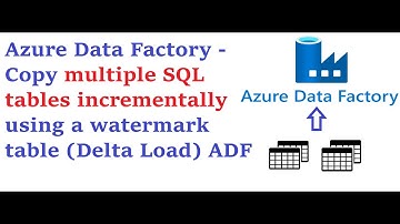 Azure Data Factory - Incremental Load or Delta Load for Multiple SQL Tables in ADF