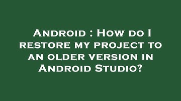 Android : How do I restore my project to an older version in Android Studio?