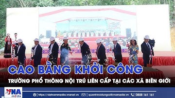 Cao Bằng khởi công trường phổ thông nội trú liên cấp tại các xã biên giới - VNAMedia