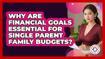 Why Are Financial Goals Essential For Single Parent Family Budgets? - Single Parent Support Hub