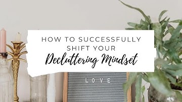 How to Successfully Shift Your Decluttering Mindset