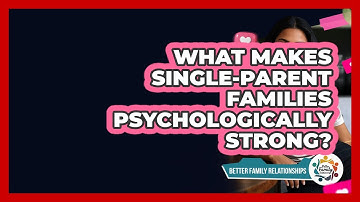 What Makes Single-parent Families Psychologically Strong? - Better Family Relationships