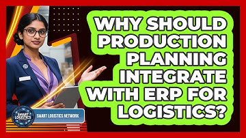 Why Should Production Planning Integrate With ERP For Logistics? - Smart Logistics Network