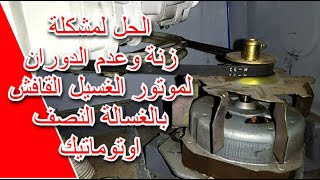 الحل لمشكلة زنة وعدم الدوران لموتور الغسيل القافش بالغسالة النصف اوتوماتيك Washing Machine