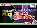 【HKG報推介‧今日必睇】香港監察抹黑23條遭譴責 外國勢力噴口水的機心