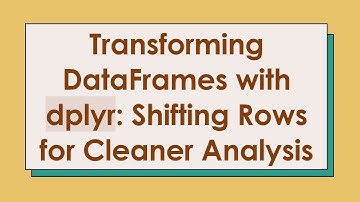 Transforming DataFrames with dplyr: Shifting Rows for Cleaner Analysis
