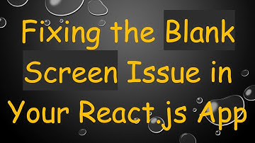 Fixing the Blank Screen Issue in Your React.js App