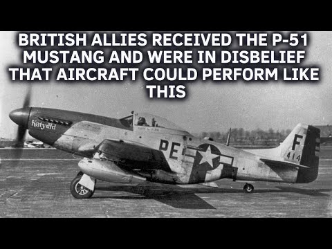 British allies received the P-51 Mustang and were in disbelief that aircraft could perform like this