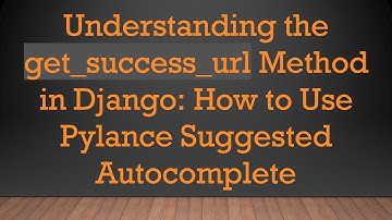 Understanding the get_success_url Method in Django: How to Use Pylance Suggested Autocomplete