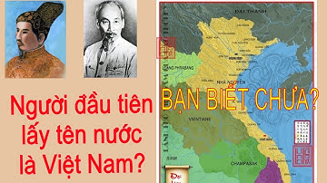 Tên Gọi Việt Nam Có Từ Bao Giờ - Ai Là Người Đầu Tiên Đặt Tên Nước Là Việt Nam?