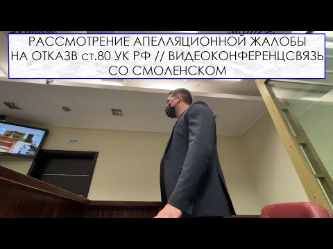 РАССМОТРЕНИЕ АПЕЛЛЯЦИОННОЙ ЖАЛОБЫ НА ОТКАЗ В ст.80 УК РФ // ВИДЕОКОНФЕРЕНЦСВЯЗЬ СО СМОЛЕНСКОМ