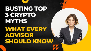 Busting Top 3 Crypto Myths: What Every Advisor Should Know