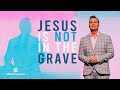 Jesus Is NOT In The Grave