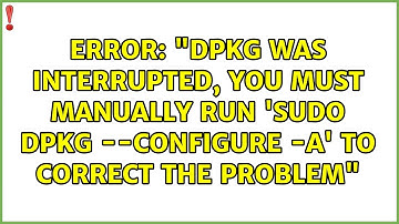 Error: "dpkg was interrupted, you must manually run 