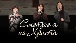 Video thumbnail of "Смотрю я на Христа... (трио / церковь "СЛОВО БЛАГОДАТИ")"