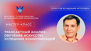 Мастер-класс «Трансактный анализ: обучение искусству успешных коммуникаций» Есаулов В. И.