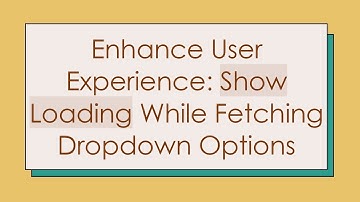 Enhance User Experience: Show Loading While Fetching Dropdown Options