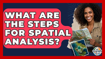 What Are The Steps For Spatial Analysis? - The Geography Atlas