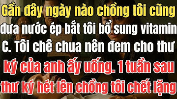 Ngày nào chồng tôi cũng đưa nước ép bắt tôi bổ sung vitamin C. Tôi chê chua nên đem cho thư ký của