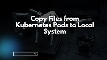 Copy Files from Kubernetes Pods to Local System