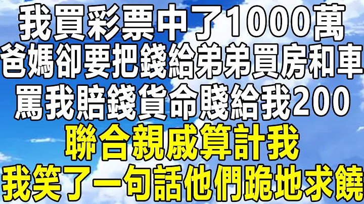 我買彩票中了1000萬，爸媽卻要把錢給弟弟買房和車，罵我賠錢貨命賤給我200，聯合親戚算計我，我笑了一句話他們跪地求饒！#情感秘密 #情感故事 #情感 #深夜讀書 #民間故事#中年 #家庭 #為人處世 - 天天要聞