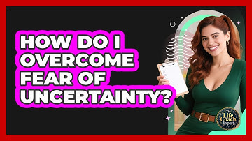 How Do I Overcome Fear Of Uncertainty?