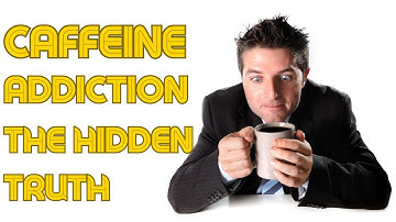 Caffeine Addiction: The Hidden Truth