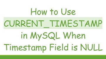 How to Use CURRENT_TIMESTAMP in MySQL When Timestamp Field is NULL