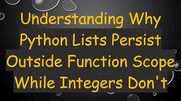 Understanding Why Python Lists Persist Outside Function Scope While Integers Don