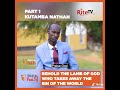Witness the Lamb of God who removes the sins of the world.Kutamba Nathan Mushende as the Guest