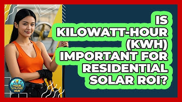 Is Kilowatt-hour (kWh) Important For Residential Solar ROI? - Your Utilities Hub