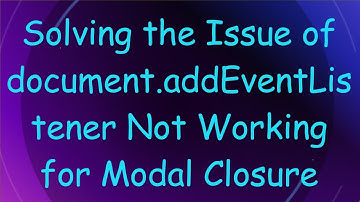 Solving the Issue of document.addEventListener Not Working for Modal Closure