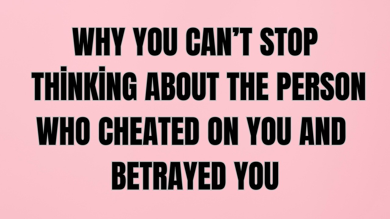 Why You Can’t Stop Thinking About the Person Who Cheated on You and Betrayed You