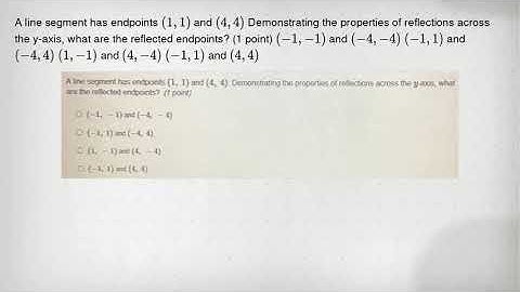 A line segment has endpoints (1,1) and (4,4) Demonstrating the properties of reflections across the