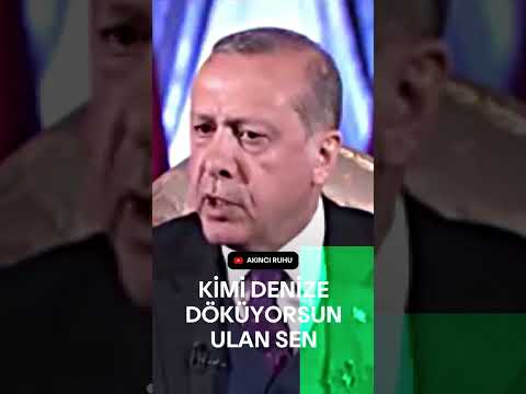 Erdoğan, Kimi denize döküyorsunlan sen..