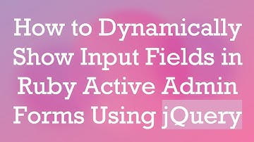 How to Dynamically Show Input Fields in Ruby Active Admin Forms Using jQuery