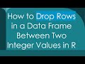 How to Drop Rows in a Data Frame Between Two Integer Values in R
