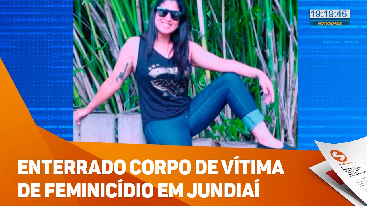 Enterrado Corpo De Vítima De Feminicídio Em Jundiaí Tv Sorocabasbt Youtube 