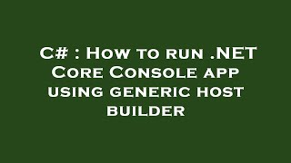 C# : How to run .NET Core Console app using generic host builder