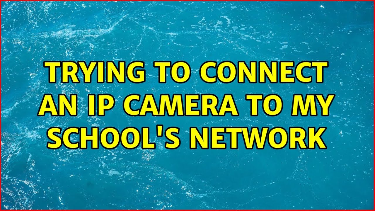 trying-to-connect-an-ip-camera-to-my-school-s-network-3-solutions