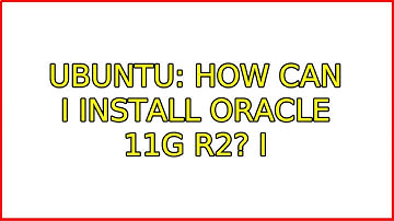 Ubuntu: How can I install Oracle 11g R2? (3 Solutions!!)