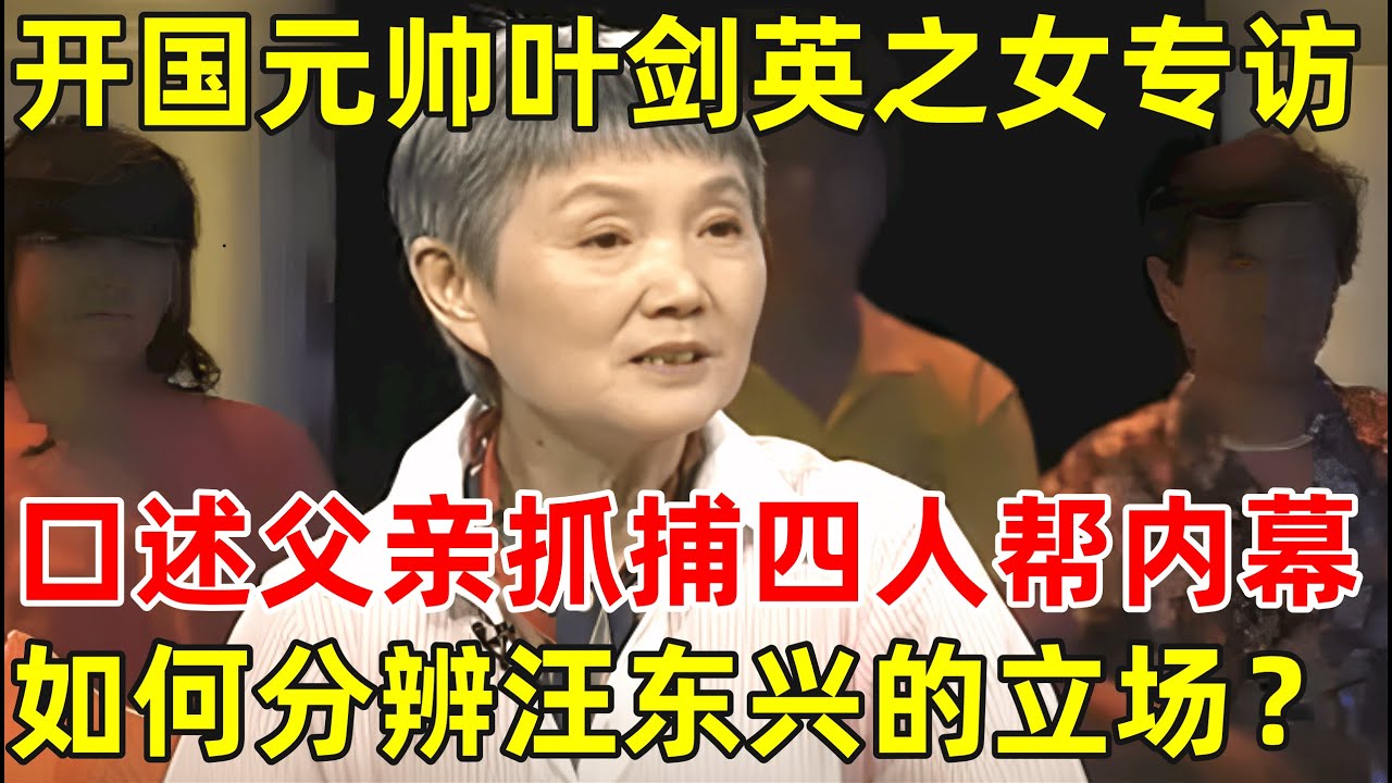 开国元帅叶剑英之女叶向真专访!口述父亲抓捕四人帮内幕,如何分辨出汪东兴的立场【非常名人】