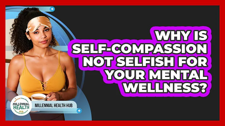 Why Is Self-compassion NOT Selfish For Your Mental Wellness? - Millennial Health Hub