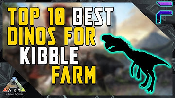 TOP 10 BEST DINOS FOR KIBBLE FARM- Ark: Survival Evolved
