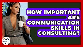 How Important Are Communication Skills In Consulting? - Job Success Network
