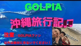 ゴルピア沖縄ゴルフ旅行記♫【注意：GOLPIAファン以外見ないでください！】
