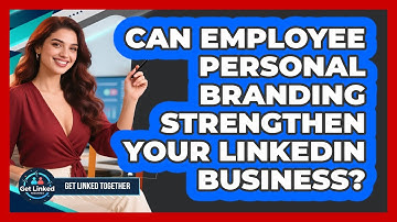 Can Employee Personal Branding Strengthen Your LinkedIn Business? - Get Linked Together